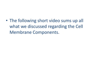 • The following short video sums up all
what we discussed regarding the Cell
Membrane Components.
 