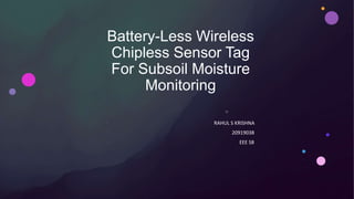 Battery-Less Wireless
Chipless Sensor Tag
For Subsoil Moisture
Monitoring
•
•
• RAHUL S KRISHNA
• 20919038
• EEE S8
 