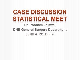 Dr. Poonam Jaiswal
DNB General Surgery Department
JLNH & RC, Bhilai
 