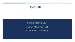 ENGLISH
KIRAN SHAHZADI
MLT 2ND SEMESTER
MISS RABIYA TARIQ
 