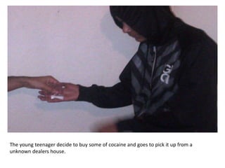 The young teenager decide to buy some of cocaine and goes to pick it up from a
unknown dealers house.
 