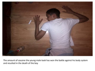 The amount of cocaine the young male took has won the battle against his body system
and resulted in the death of the boy
 