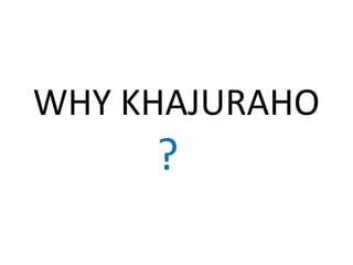 WHY KHAJURAHO
?
 