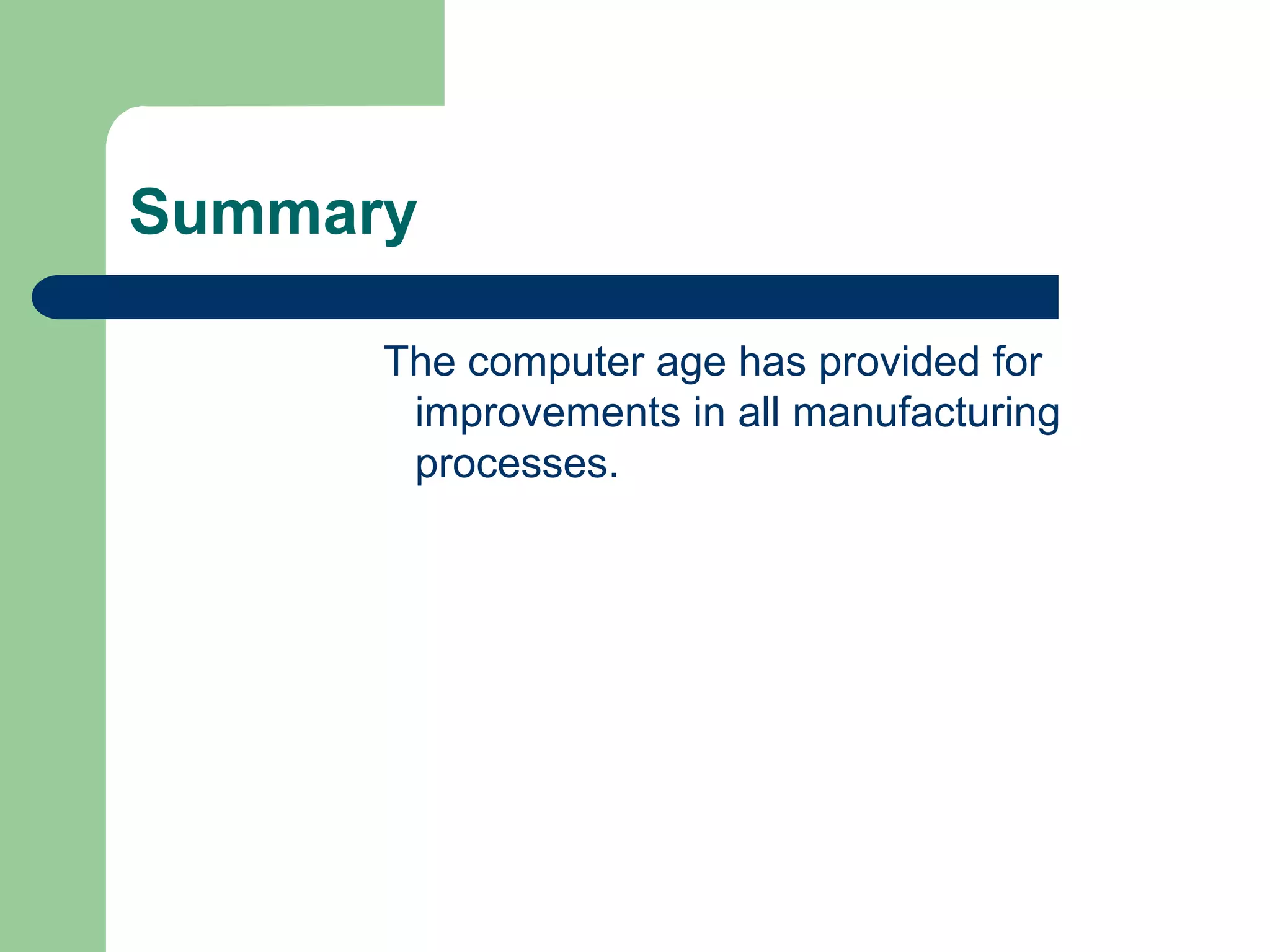 Summary
The computer age has provided for
improvements in all manufacturing
processes.
 
