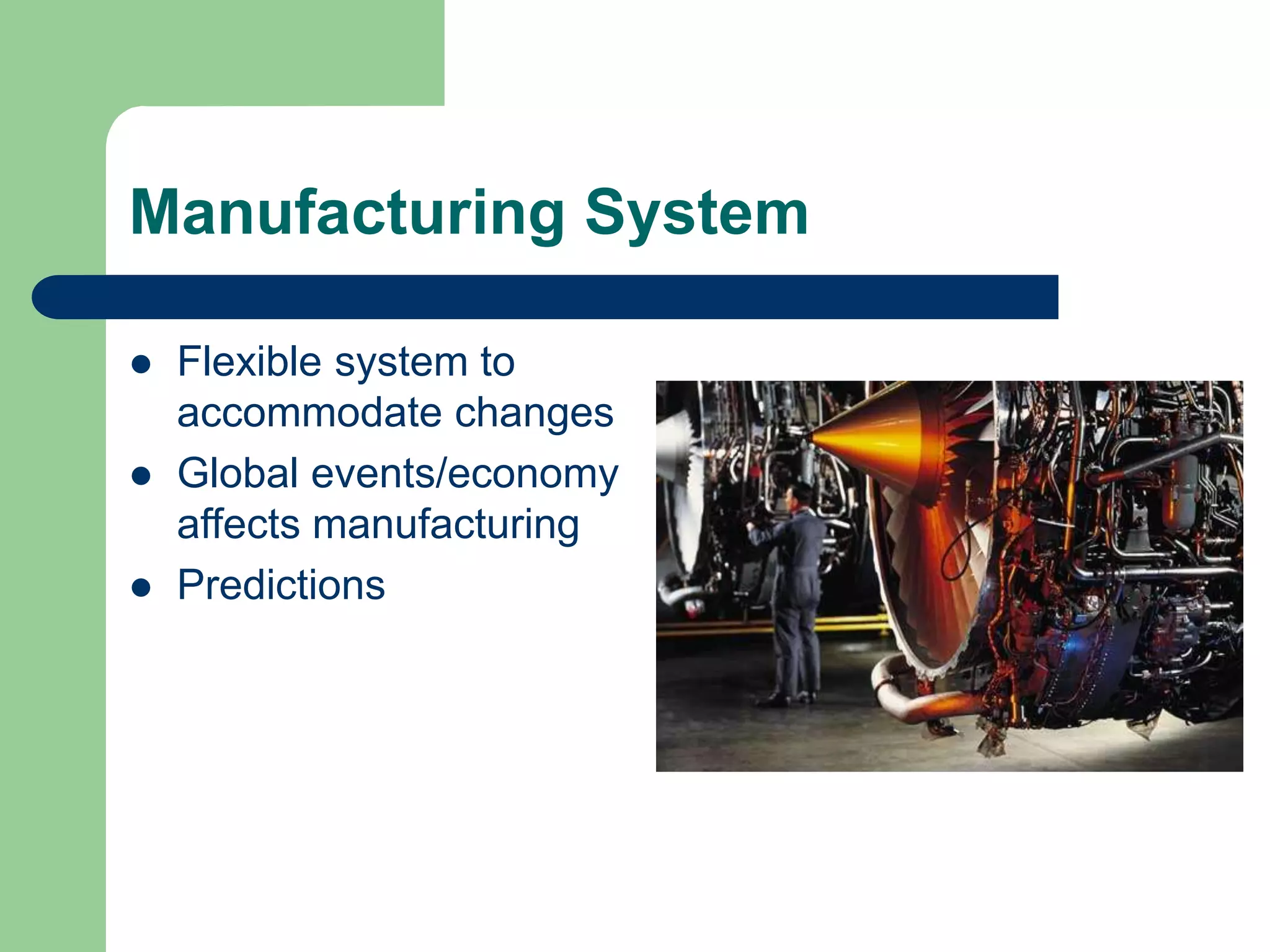 Manufacturing System
 Flexible system to
accommodate changes
 Global events/economy
affects manufacturing
 Predictions
 