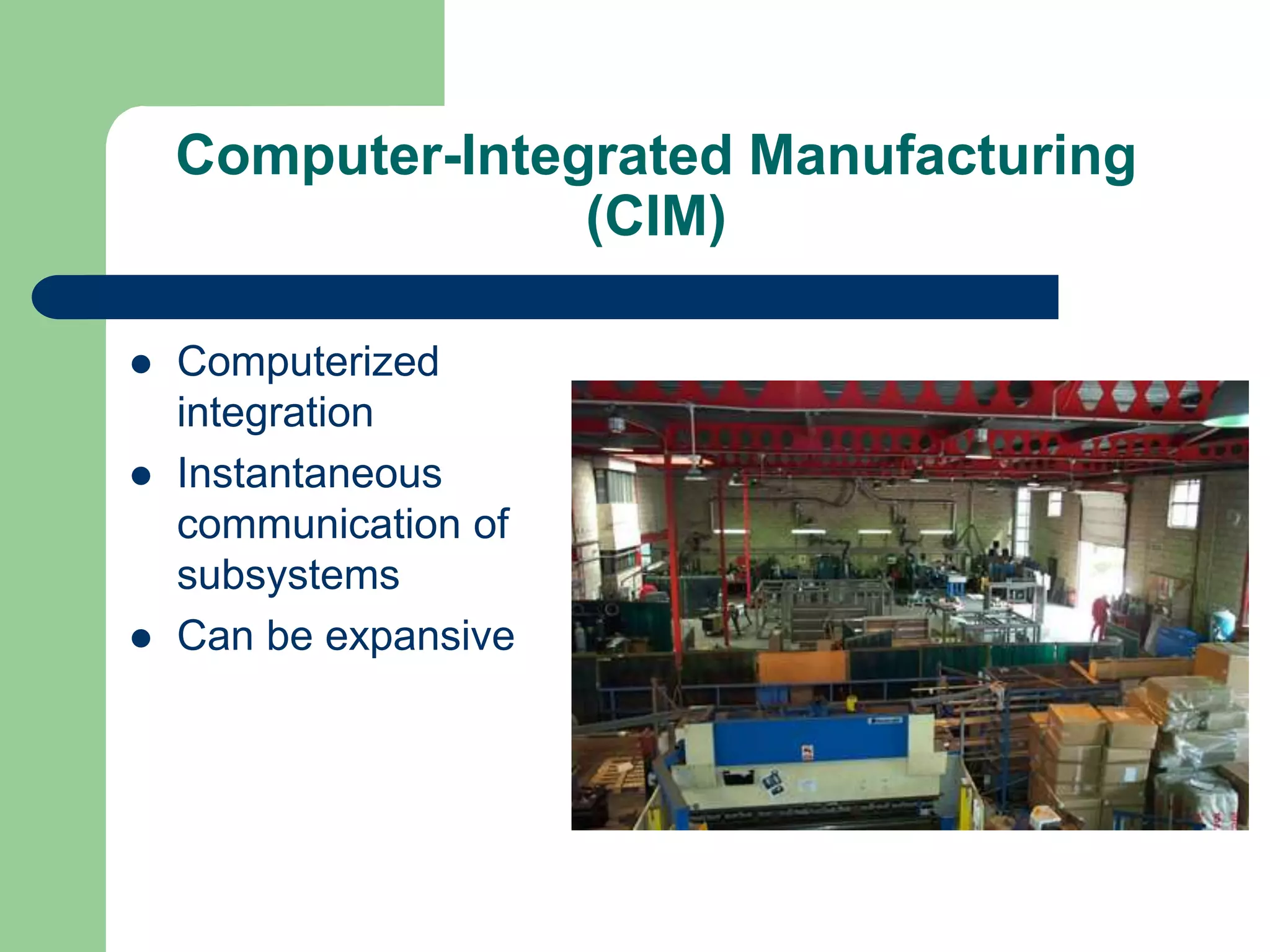 Computer-Integrated Manufacturing
(CIM)
 Computerized
integration
 Instantaneous
communication of
subsystems
 Can be expansive
 