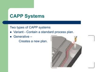 CAPP Systems
Two types of CAPP systems
 Variant - Contain a standard process plan.
 Generative –
Creates a new plan.
 