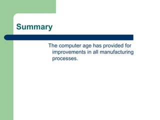 Summary
The computer age has provided for
improvements in all manufacturing
processes.
 