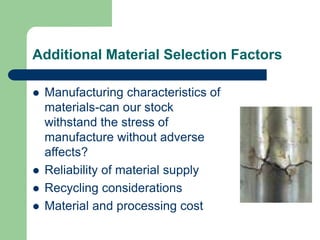 Additional Material Selection Factors
 Manufacturing characteristics of
materials-can our stock
withstand the stress of
manufacture without adverse
affects?
 Reliability of material supply
 Recycling considerations
 Material and processing cost
 