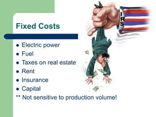 Fixed Costs
 Electric power
 Fuel
 Taxes on real estate
 Rent
 Insurance
 Capital
** Not sensitive to production volume!
 