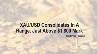 XAU/USD Consolidates In A
Range, Just Above $1,800 Mark
Gold Price Forecast
 