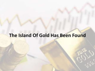The Island Of Gold Has Been Found
 