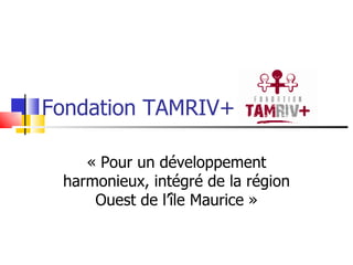 Fondation TAMRIV+  « Pour un développement harmonieux, intégré de la région Ouest de l’île Maurice » 