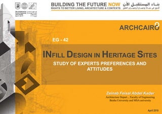 April 2019
INFILL DESIGN IN HERITAGE SITES
STUDY OF EXPERTS PREFERENCES AND
ATTITUDES
EG - 42
Zeinab Feisal Abdel Kader
Architecture Depart.., Faculty of Engineering
Benha University and MSA university
 
