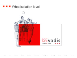 Basel Bern Lausanne Zurich Düsseldorf Frankfurt/M. Freiburg i. Br. Hamburg Munich Stuttgart Vienna
What isolation level
 
