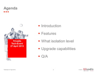 © 2013TechEvent 27 April 2013 2
Agenda
 Introduction
 Features
 What isolation level
 Upgrade capabilities
 Q/A
Trivadis
Tech-Event
27 April 2013
 