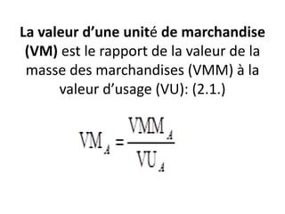 La valeur d’une unité de marchandise
(VM) est le rapport de la valeur de la
masse des marchandises (VMM) à la
valeur d’usage (VU): (2.1.)
 