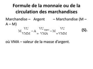 Formule de la monnaie ou de la
circulation des marchandises
Marchandise – Argent – Marchandise (M –
A – M)
(5).
où VMA – valeur de la masse d’argent.
 
