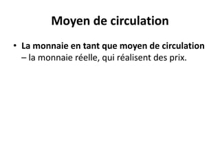 Moyen de circulation
• La monnaie en tant que moyen de circulation
– la monnaie réelle, qui réalisent des prix.
 