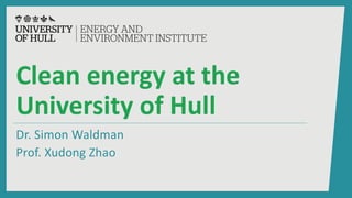 Clean energy at the
University of Hull
Dr. Simon Waldman
Prof. Xudong Zhao
 