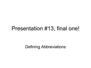 Presentation #13, final one! Defining Abbreviations 