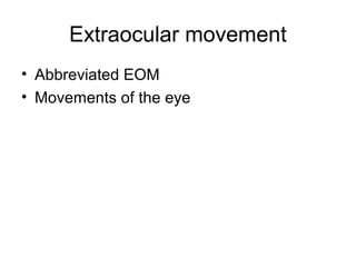 Extraocular movement
• Abbreviated EOM
• Movements of the eye
 