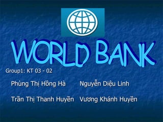 [object Object],WORLD BANK Phùng Thị Hồng Hà Nguyễn Diệu Linh Trần Thị Thanh Huyền Vương Khánh Huyền 