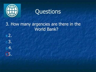 Questions 3. How many argencies are there in the  World Bank? 2. 3. 4. 5. 