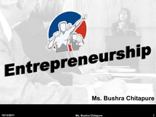 Entrepreneurship Ms. BushraChitapure 9/2/2011 1 Ms. Bushra Chitapure 