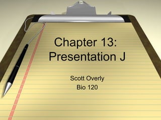 Chapter 13:
Presentation J
   Scott Overly
     Bio 120
 