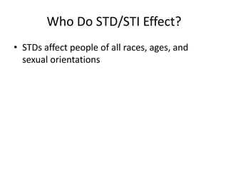 Who Do STD/STI Effect?
• STDs affect people of all races, ages, and
  sexual orientations
 