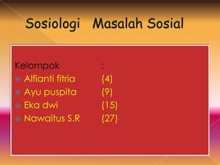 Kelompok            :
 Alfianti fitria   (4)
 Ayu puspita       (9)
 Eka dwi           (15)
 Nawaitus S.R      (27)
 