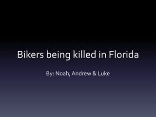 Bikers being killed in Florida
By: Noah, Andrew & Luke

 