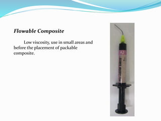 Flowable Composite
Low viscosity, use in small areas and
before the placement of packable
composite.
 