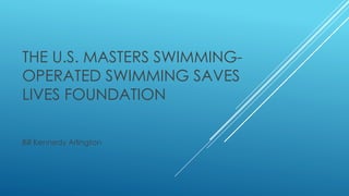 THE U.S. MASTERS SWIMMING-
OPERATED SWIMMING SAVES
LIVES FOUNDATION
Bill Kennedy Arlington
 