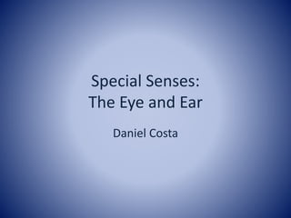 Special Senses:
The Eye and Ear
Daniel Costa
 