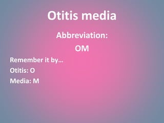 Otitis media
Abbreviation:
OM
Remember it by…
Otitis: O
Media: M
 