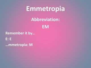 Emmetropia
Abbreviation:
EM
Remember it by…
E: E
…mmetropia: M
 