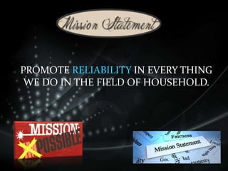 PROMOTE RELIABILITY IN EVERY THING
WE DO IN THE FIELD OF HOUSEHOLD.
 
