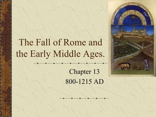 The Fall of Rome and
the Early Middle Ages.
Chapter 13
800-1215 AD
 