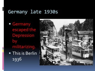 Germany late 1930s
 Germany
escaped the
Depression
by
militarizing.
 This is Berlin
1936
 