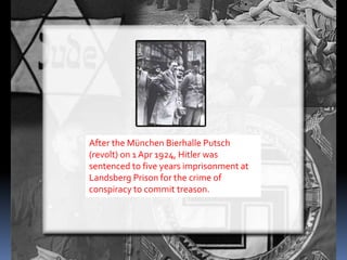 After the München Bierhalle Putsch
(revolt) on 1 Apr 1924, Hitler was
sentenced to five years imprisonment at
Landsberg Prison for the crime of
conspiracy to commit treason.
 