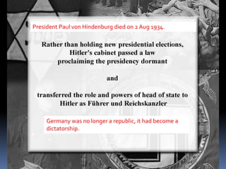 President Paul von Hindenburg died on 2 Aug 1934.
Germany was no longer a republic, it had become a
dictatorship.
 