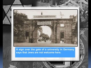 A sign over the gate of a university in Germany
says that Jews are not welcome here.
 