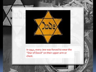 In 1941, every Jew was forced to wear the
“Star of David” on their upper arm or
chest.
 