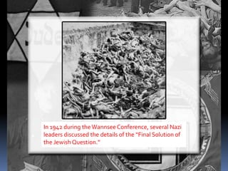 In 1942 during the WannseeConference, several Nazi
leaders discussed the details of the “Final Solution of
the JewishQuestion.”
 