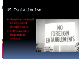US Isolationism
 Americans wanted
to stay out of
Europe’s wars.
 FDR wanted to
help Britain
anyway
 