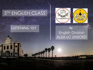 5TH ENGLISH CLASS
LISTENING101 By.
English Division
ALSA LC UNSOED
 
