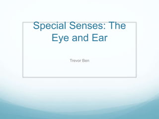 Special Senses: The
Eye and Ear
Trevor Ben
 