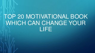 TOP 20 MOTIVATIONAL BOOK
WHICH CAN CHANGE YOUR
LIFE
 